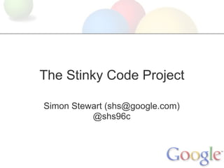 The Stinky Code Project

Simon Stewart (shs@google.com)
          @shs96c
 