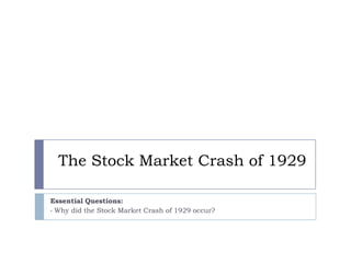 The Stock Market Crash of 1929

Essential Questions:
• Why did the Stock Market Crash of 1929 occur?
 