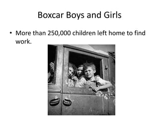 Boxcar Boys and Girls
• More than 250,000 children left home to find
  work.
 