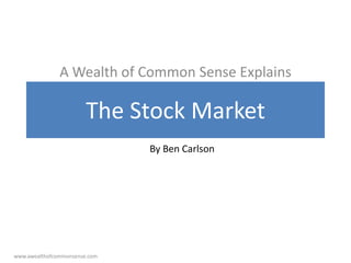 The Stock Market
A Wealth of Common Sense Explains
By Ben Carlson
www.awealthofcommonsense.com
 