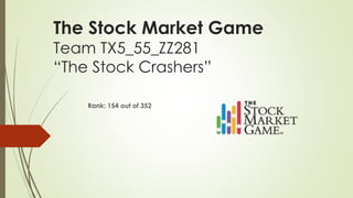 The Stock Market Game
Team TX5_55_ZZ281
“The Stock Crashers”
Rank: 154 out of 352
 