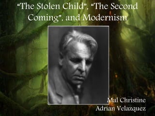 “The Stolen Child”, “The Second
Coming”, and Modernism
Mal Christine
Adrian Velazquez
 