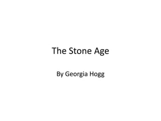 The Stone Age

 By Georgia Hogg
 