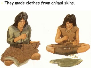  They made clothes from animal skins.
 