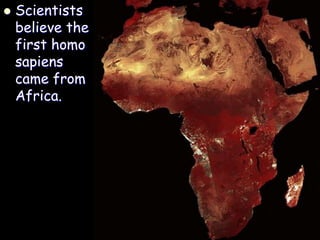  Scientists
believe the
first homo
sapiens
came from
Africa.
 