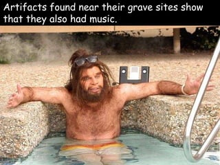  Artifacts found near their grave sites show
that they also had music.
 