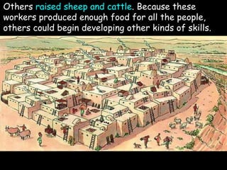 Others raised sheep and cattle. Because these
workers produced enough food for all the people,
others could begin developing other kinds of skills.
 