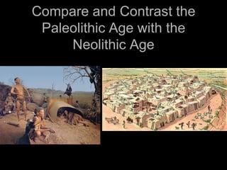 Compare and Contrast the
Paleolithic Age with the
Neolithic Age
 