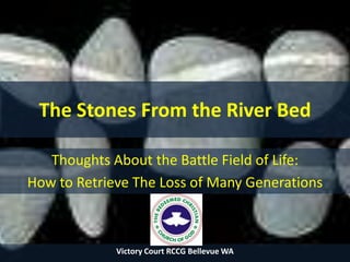 The Stones From the River Bed Thoughts About the Battle Field of Life:  How to Retrieve The Loss of Many Generations Victory Court RCCG Bellevue WA  