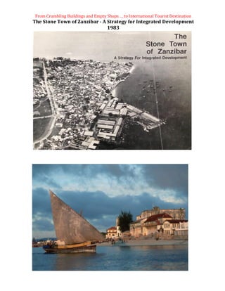 From	Crumbling	Buildings	and	Empty	Shops	…	to	International	Tourist	Destination	
The	Stone	Town	of	Zanzibar	-	A	Strategy	for	Integrated	Development	
1983	
 