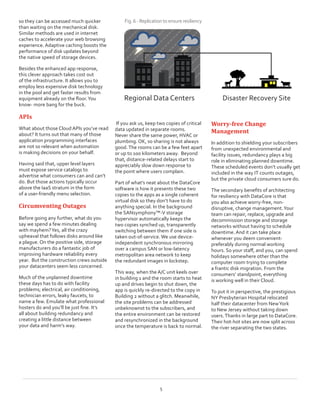 so they can be accessed much quicker
than waiting on the mechanical disk.
Similar methods are used in internet
caches to accelerate your web browsing
experience. Adaptive caching boosts the
performance of disk updates beyond
the native speed of storage devices.
Besides the enhanced app response,
this clever approach takes cost out
of the infrastructure. It allows you to
employ less expensive disk technology
in the pool and get faster results from
equipment already on the floor.You
know- more bang for the buck.
APIs
What about those Cloud APIs you’ve read
about? It turns out that many of those
application programming interfaces
are not so relevant when automation
is making decisions on your behalf.
Having said that, upper level layers
must expose service catalogs to
advertise what consumers can and can’t
do. But those actions typically occur
above the IaaS stratum in the form
of a user-friendly menu selection.
Circumventing Outages
Before going any further, what do you
say we spend a few minutes dealing
with mayhem?Yes, all the crazy
upheaval that follows disks around like
a plague. On the positive side, storage
manufacturers do a fantastic job of
improving hardware reliability every
year.  But the construction crews outside
your datacenters seem less concerned.
Much of the unplanned downtime
these days has to do with facility
problems; electrical, air conditioning,
technician errors, leaky faucets, to
name a few. Emulate what professional
hosters do and you’ll be just fine. It’s
all about building redundancy and
creating a little distance between
your data and harm’s way.
If you ask us, keep two copies of critical
data updated in separate rooms.
Never share the same power, HVAC or
plumbing. OK, so sharing is not always
good.The rooms can be a few feet apart
or up to 100 kilometers away.  Beyond
that, distance-related delays start to
appreciably slow down response to
the point where users complain.
Part of what’s neat about the DataCore
software is how it presents these two
copies to the apps as a single coherent
virtual disk so they don’t have to do
anything special. In the background
the SANsymphony™-V storage
hypervisor automatically keeps the
two copies synched up, transparently
switching between them if one side is
taken out-of-service. We use device-
independent synchronous mirroring
over a campus SAN or low-latency
metropolitan area network to keep
the redundant images in lockstep.
This way, when the A/C unit keels over
in building 1 and the room starts to heat
up and drives begin to shut down, the
app is quickly re-directed to the copy in
Building 2 without a glitch. Meanwhile,
the site problems can be addressed
unbeknownst to the subscribers, and
the entire environment can be restored
and resynchronized in the background
once the temperature is back to normal.
Worry-free Change
Management
In addition to shielding your subscribers
from unexpected environmental and
facility issues, redundancy plays a big
role in eliminating planned downtime.
These scheduled events don’t usually get
included in the way IT counts outages,
but the private cloud consumers sure do.
The secondary benefits of architecting
for resiliency with DataCore is that
you also achieve worry-free, non-
disruptive, change management.Your
team can repair, replace, upgrade and
decommission storage and storage
networks without having to schedule
downtime. And it can take place
whenever you deem convenient-
preferably during normal working
hours. So your staff, and you, can spend
holidays somewhere other than the
computer room trying to complete
a frantic disk migration. From the
consumers’ standpoint, everything
is working well in their Cloud.
To put it in perspective, the prestigious
NY Presbyterian Hospital relocated
half their datacenter from NewYork
to New Jersey without taking down
users.Thanks in large part to DataCore.
Their hot-hot sites are now split across
the river separating the two states.
5
Regional Data Centers                  Disaster Recovery Site
Fig.6- Replicationtoensure resiliency
 