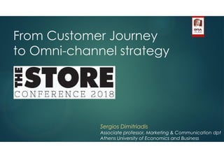 From Customer Journey
to Omni-channel strategy
Sergios Dimitriadis
Associate professor, Marketing & Communication dpt
Athens University of Economics and Business
 
