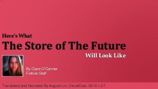 The Store of The Future
Will Look Like
Here’s What
By Clare O'Connor
Forbes Staff
Translated and Narrated By August Lin, CloudCast. 2014.1.27.
 