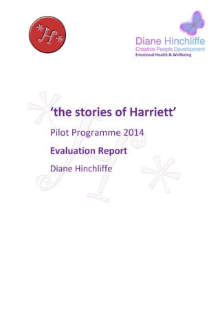 Emotional Health & Wellbeing
‘the stories of Harriett’
Pilot Programme 2014
Evaluation Report
Diane Hinchliffe
 
