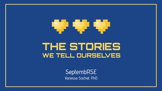 THE STORIES
WE TELL OURSEL
VES
SeptembRSE
Vanessa Sochat, PhD
 