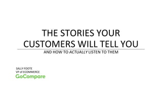 THE STORIES YOUR
CUSTOMERS WILL TELL YOU
AND HOW TO ACTUALLY LISTEN TO THEM
SALLY FOOTE
VP of ECOMMERCE
 