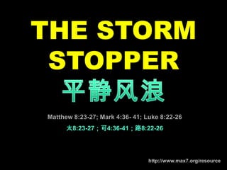 THE STORM STOPPER 平静风浪 Matthew 8:23-27; Mark 4:36- 41; Luke 8:22-26 太8:23-27；可4:36-41；路8:22-26 http://www.max7.org/resource 