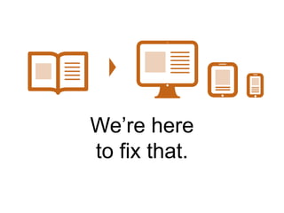 We’re here 
to fix that. 
 