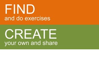 FIND 
and do exercises 
CREATE 
your own and share 
 