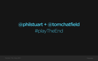 @philstuart + @tomchatfield
                           #playTheEnd




The End / The Story 2012                          Preloaded
 