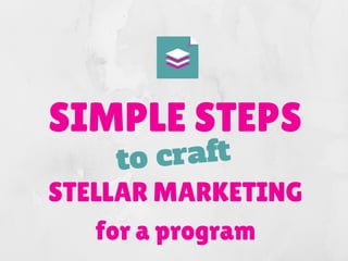 SIMPLE STEPS
STELLAR MARKETING
for a program
to craft
 