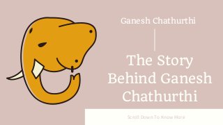 Scroll Down To Know More
The Story
Behind Ganesh
Chathurthi
Ganesh Chathurthi
 