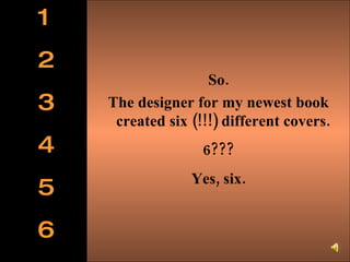 So. The designer for my newest book created six (!!!) different covers.  6??? Yes, six. 1 2 3 4 5 6 
