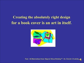 Creating the absolutely right design   for a book cover is an art in itself.   Note: All illustrations from  Magical MousePainting TM – the Tool for Creativity   