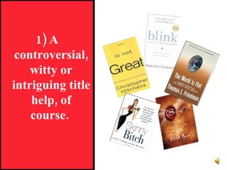 1) A controversial, witty or intriguing title help, of course.  