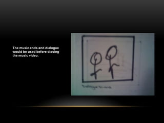 The music ends and dialogue would be used before closing the music video.