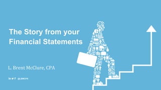 The Story from your
Financial Statements
L. Brent McClure, CPA
@LBMCPA
 