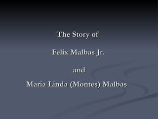 The Story of  Felix Malbas Jr.  and Maria Linda (Montes) Malbas   