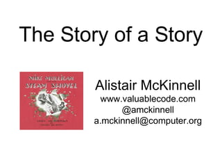 The Story of a Story
Alistair McKinnell
www.valuablecode.com
@amckinnell
a.mckinnell@computer.org
 