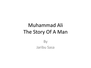Muhammad Ali
The Story Of A Man
By
Jaribu Sasa
 