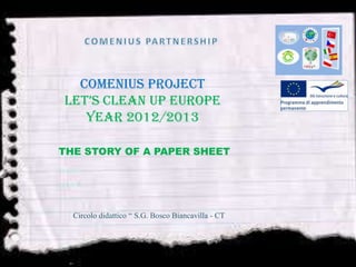 Comenius Project
Let’s clean up Europe
year 2012/2013
THE STORY OF A PAPER SHEET
Circolo didattico “ S.G. Bosco Biancavilla - CT
CLASS 2 B “BOSCO”
 