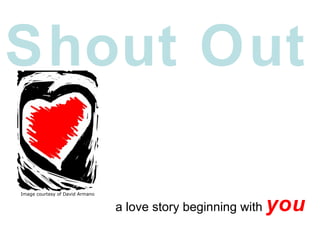 Shout Out a love story beginning with  you Image courtesy of David Armano 