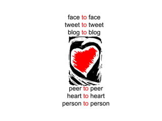 face  to  face tweet  to  tweet blog  to  blog peer  to  peer heart  to  heart person  to  person 