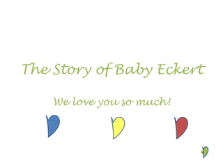 The Story of Baby Eckert We love you so much! 
