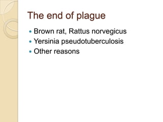 The end of plague
 Brown rat, Rattus norvegicus
 Yersinia pseudotuberculosis
 Other reasons
 