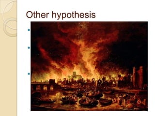 Other hypothesis
 Weather: the plague drifted away
  when winter began
 Fire: Great London fire killed or drove
  away the majority of rats and the
  plague left with them
 Extensive control measures against
  rats & their fleas
 