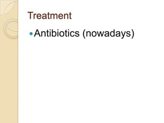 Treatment
 Antibiotics   (nowadays)
 