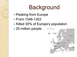 Background
 Peaking from Europe
 From 1346-1353
 Killed 30% of Europe‟s population
 25 million people
 
