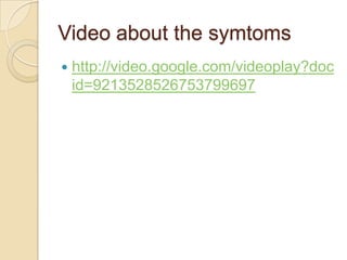 Video about the symtoms
   http://video.google.com/videoplay?doc
    id=9213528526753799697
 
