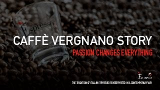 CAFFÈ VERGNANO STORY 
PASSION CHANGES EVERYTHING 
THE TRADITION OF ITALIAN ESPRESSO REINTERPRETED IN A CONTEMPORARY WAY 
 