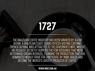 1727 
The Brazilian coffee industry has been sparked by a love 
affair. A Brazilian coast guard officer visiting Cayenne, ...
