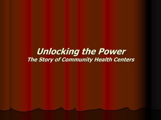 Unlocking the Power
The Story of Community Health Centers
 