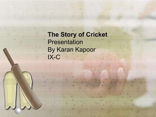 The Story of Cricket PresentationBy Karan KapoorIX-C 