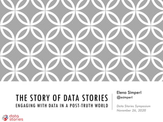 THE STORY OF DATA STORIES
ENGAGING WITH DATA IN A POST-TRUTH WORLD
Elena Simperl
@esimperl
Data Stories Symposium
November 26, 2020
 