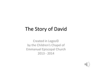 The Story of David
Created in Legos©
by the Children’s Chapel of
Emmanuel Episcopal Church
2013 - 2014

 