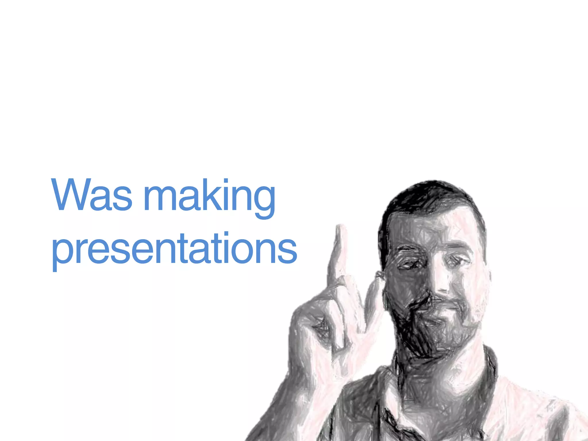 Was making
presentations
 